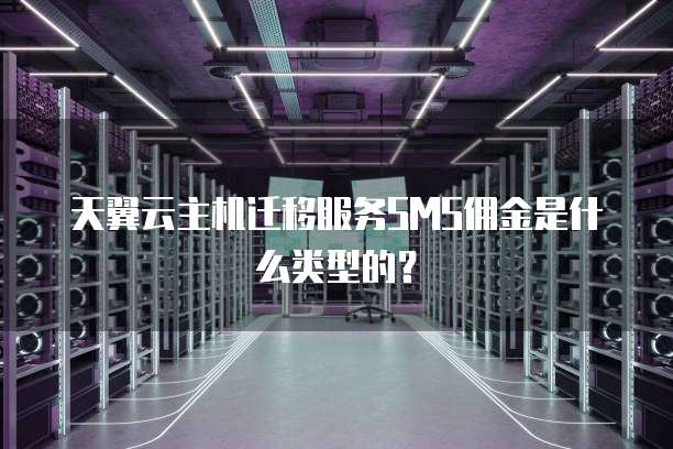 天翼云主机迁移服务SMS佣金是什么类型的?