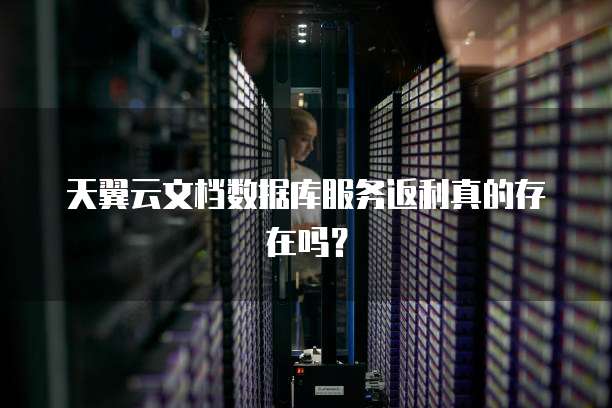天翼云文档数据库服务返利真的存在吗?