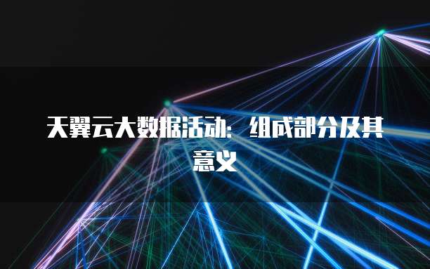 天翼云大数据活动:组成部分及其意义