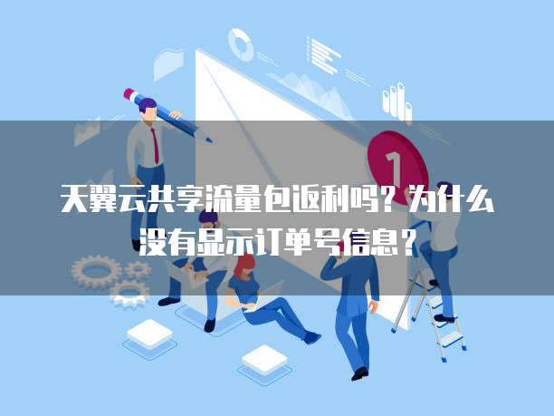 天翼云共享流量包返利吗？为什么没有显示订单号信息？