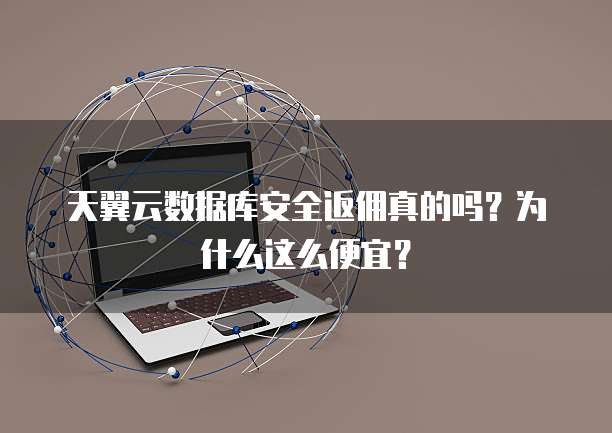 天翼云数据库安全返佣真的吗?为什么这么便宜?