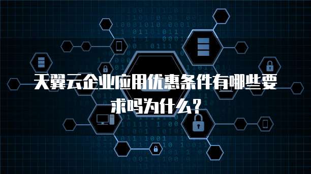 天翼云企业应用优惠条件有哪些要求吗为什么?