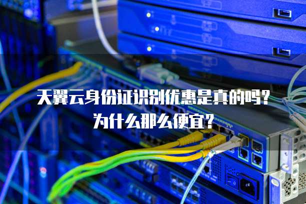 天翼云身份证识别优惠是真的吗?为什么那么便宜?