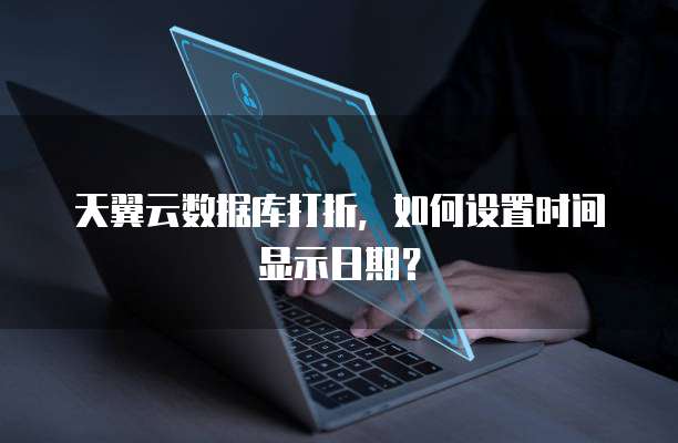 天翼云数据库打折,如何设置时间显示日期?