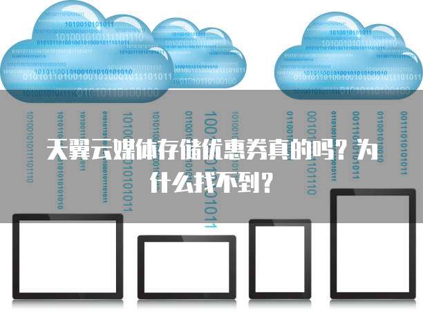 天翼云媒体存储优惠券真的吗？为什么找不到？