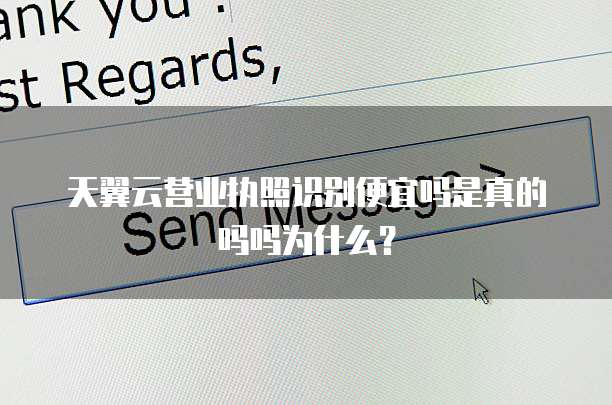 天翼云营业执照识别便宜吗是真的吗吗为什么?