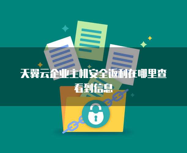 天翼云企业主机安全返利在哪里查看到信息