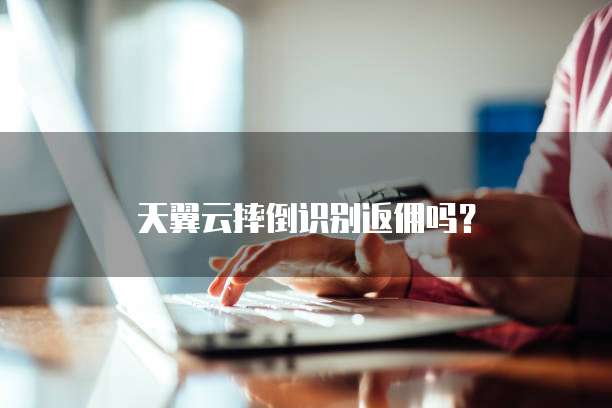 天翼云摔倒识别返佣吗?