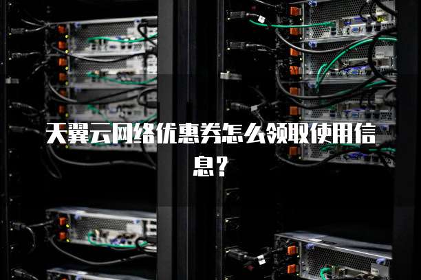 天翼云网络优惠券怎么领取使用信息?
