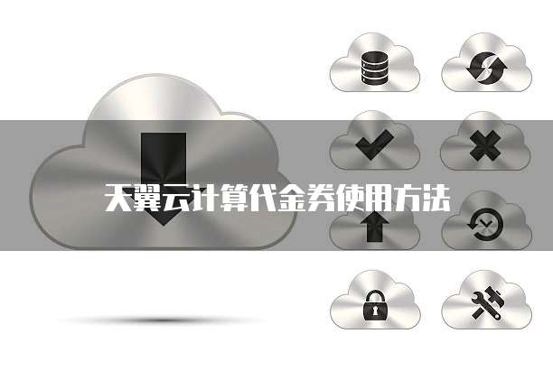 天翼云计算代金券使用方法