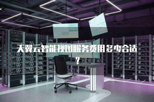 天翼云智能视图服务费用多少合适?