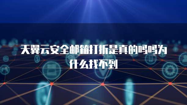天翼云安全邮箱打折是真的吗吗为什么找不到