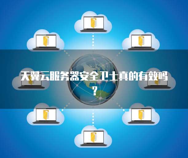 天翼云服务器安全卫士真的有效吗?