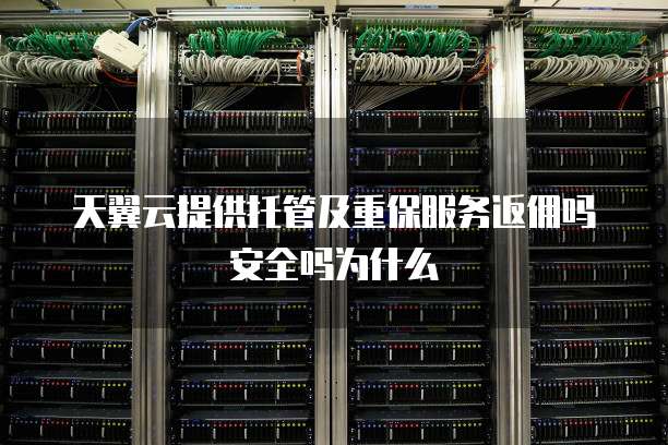 天翼云提供托管及重保服务返佣吗安全吗为什么