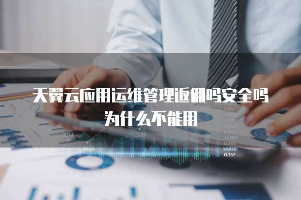 天翼云应用运维管理返佣吗安全吗为什么不能用