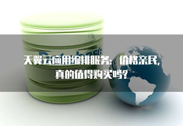 天翼云应用编排服务:价格亲民,真的值得购买吗?