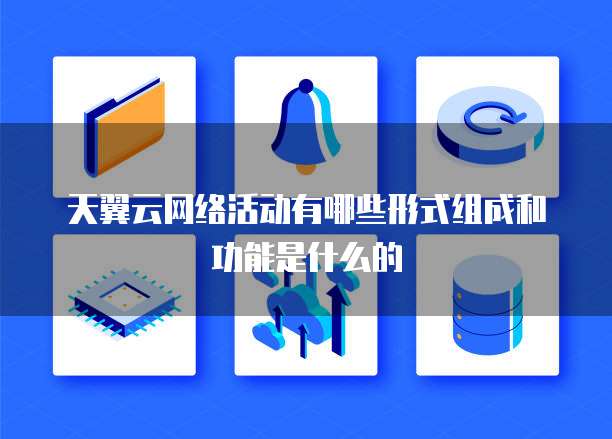 天翼云网络活动有哪些形式组成和功能是什么的