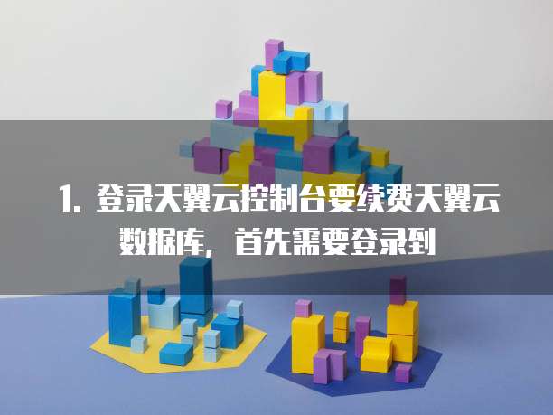 天翼云数据库续费怎么操作使用操作指南手册