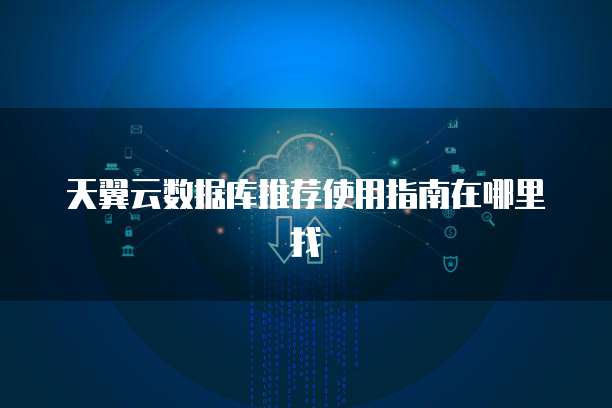 天翼云数据库推荐使用指南在哪里找