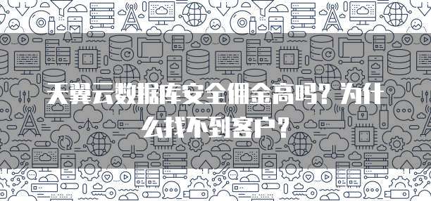 天翼云数据库安全佣金高吗?为什么找不到客户?