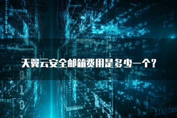 天翼云安全邮箱费用是多少一个?