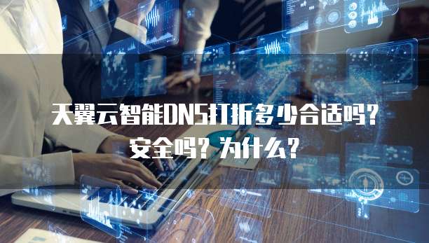 天翼云智能DNS打折多少合适吗?安全吗?为什么?