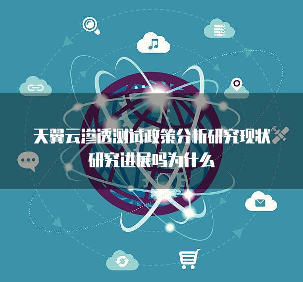 天翼云渗透测试政策分析研究现状研究进展吗为什么