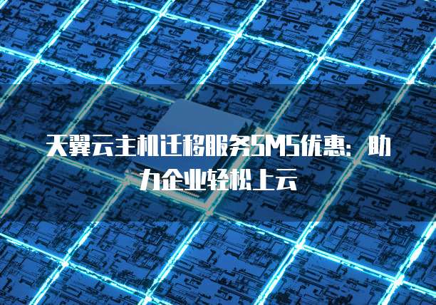 天翼云主机迁移服务SMS优惠:助力企业轻松上云