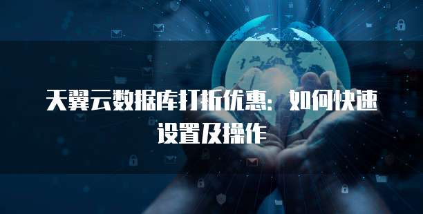 天翼云数据库打折优惠：如何快速设置及操作