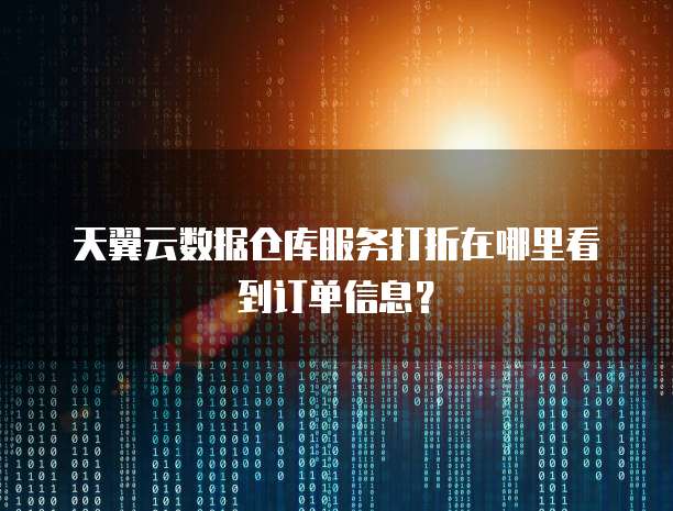 天翼云数据仓库服务打折在哪里看到订单信息?