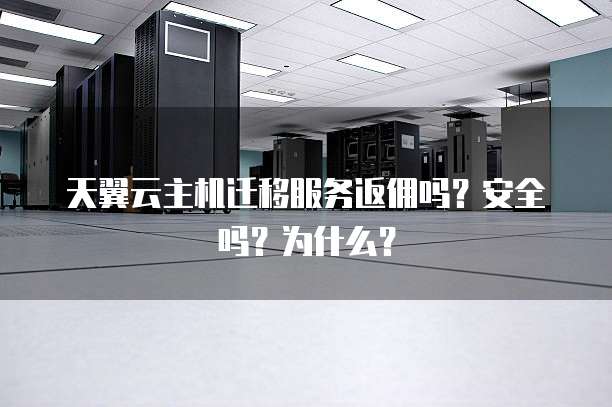 天翼云主机迁移服务返佣吗?安全吗?为什么?