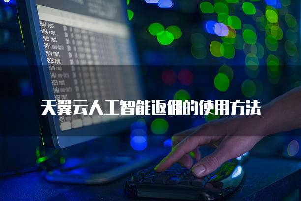 天翼云人工智能返佣的使用方法
