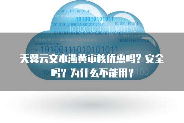天翼云文本涉黄审核优惠吗?安全吗?为什么不能用?