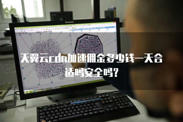 天翼云cdn加速佣金多少钱一天合适吗安全吗？
