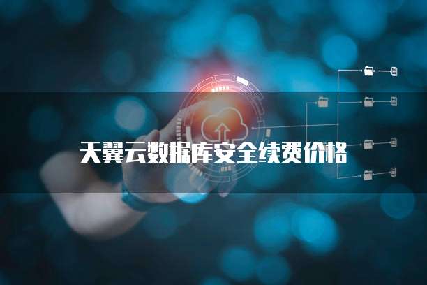 天翼云数据库安全续费价格