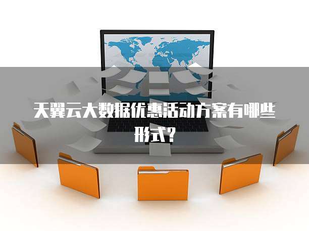 天翼云大数据优惠活动方案有哪些形式?