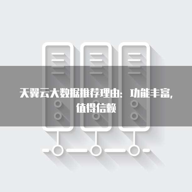 天翼云大数据推荐理由:功能丰富,值得信赖