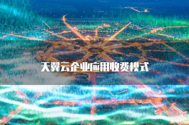 天翼云企业应用收费模式