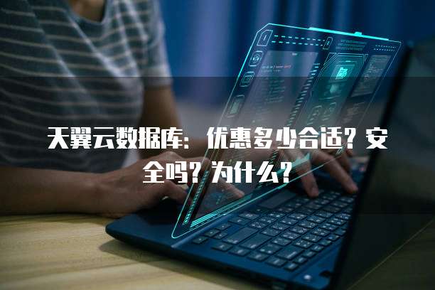 天翼云数据库:优惠多少合适?安全吗?为什么?