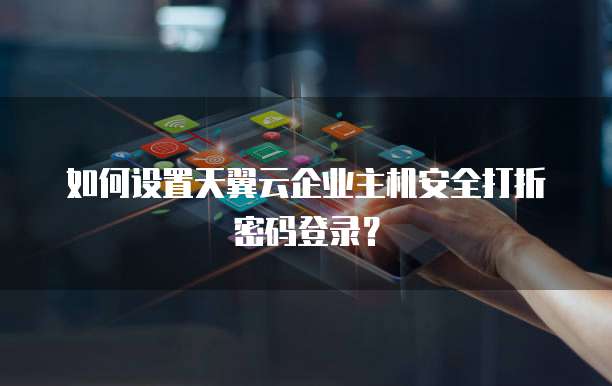 如何设置天翼云企业主机安全打折密码登录?