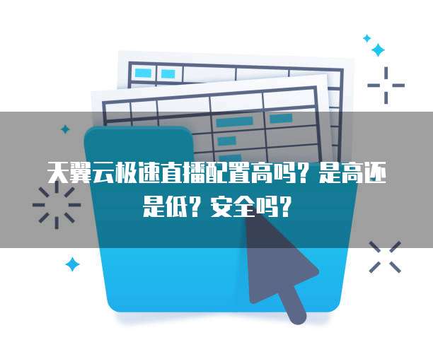 天翼云极速直播配置高吗?是高还是低?安全吗?
