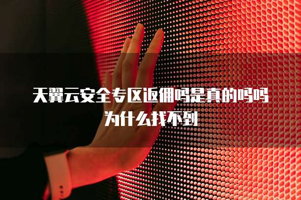 天翼云安全专区返佣吗是真的吗吗为什么找不到