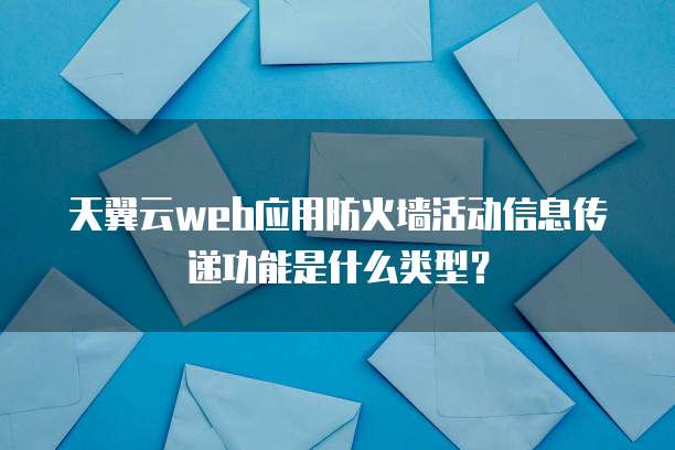 天翼云web应用防火墙活动信息传递功能是什么类型?
