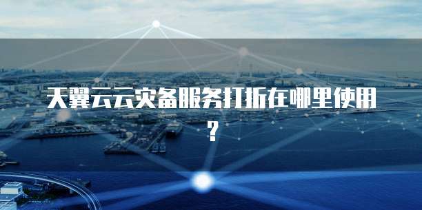 天翼云云灾备服务打折在哪里使用?