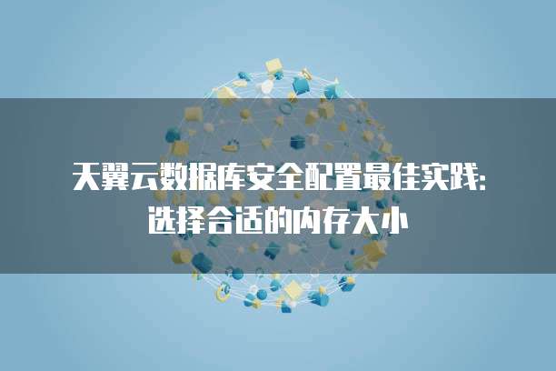 天翼云数据库安全配置最佳实践:选择合适的内存大小