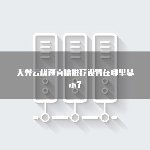 天翼云极速直播推荐设置在哪里显示？