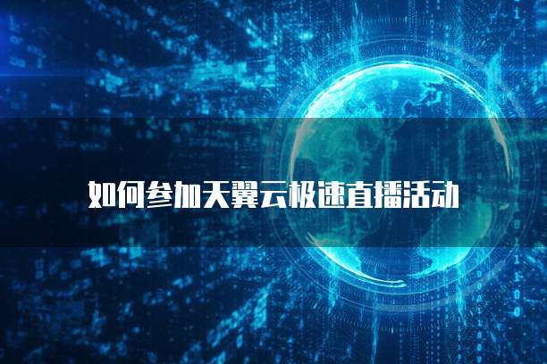 如何参加天翼云极速直播活动