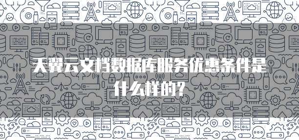 天翼云文档数据库服务优惠条件是什么样的?