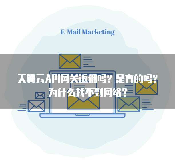 天翼云API网关返佣吗？是真的吗？为什么找不到网络？
