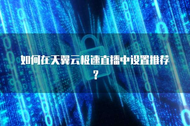 如何在天翼云极速直播中设置推荐?